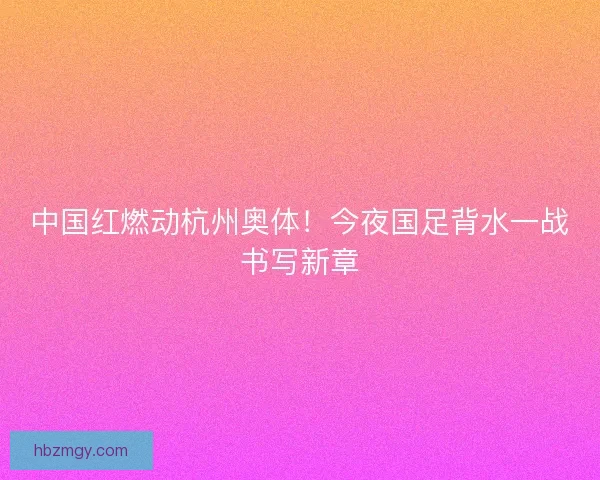 中国红燃动杭州奥体！今夜国足背水一战书写新章