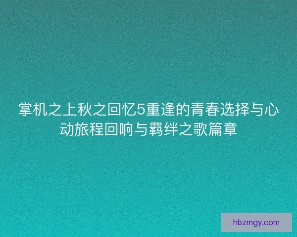 掌机之上秋之回忆5重逢的青春选择与心动旅程回响与羁绊之歌篇章
