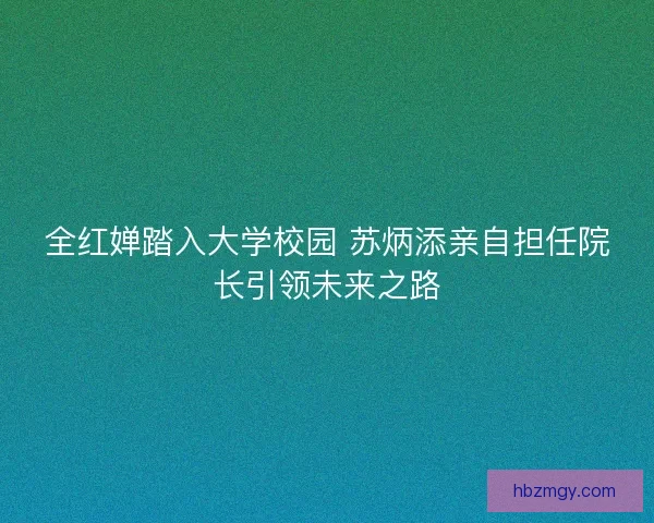 全红婵踏入大学校园 苏炳添亲自担任院长引领未来之路