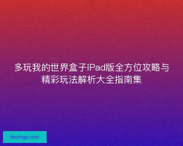 多玩我的世界盒子iPad版全方位攻略与精彩玩法解析大全指南集