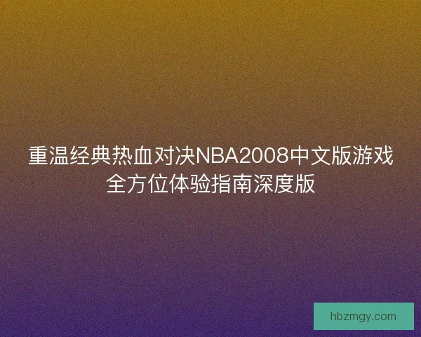 重温经典热血对决NBA2008中文版游戏全方位体验指南深度版