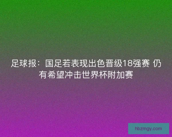 足球报：国足若表现出色晋级18强赛 仍有希望冲击世界杯附加赛