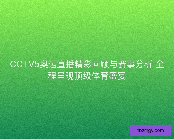 CCTV5奥运直播精彩回顾与赛事分析 全程呈现顶级体育盛宴 CCTV5奥运直播精彩回顾与赛事分析 全程呈现顶级体育盛宴